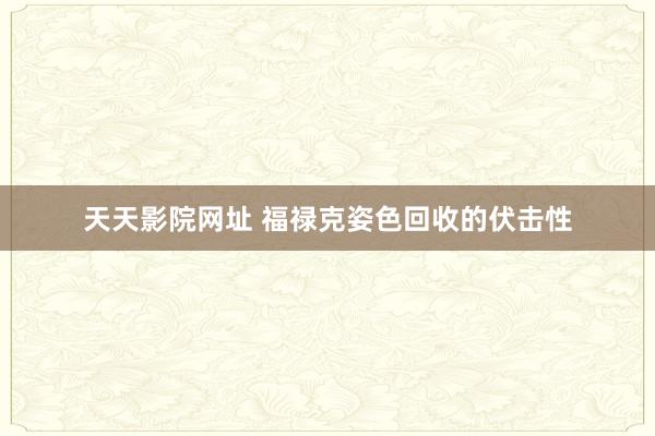 天天影院网址 福禄克姿色回收的伏击性