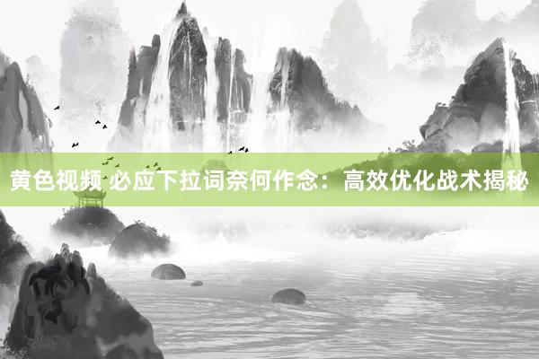 黄色视频 必应下拉词奈何作念：高效优化战术揭秘