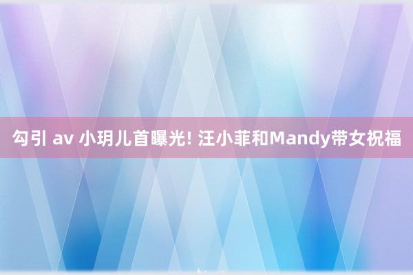 勾引 av 小玥儿首曝光! 汪小菲和Mandy带女祝福