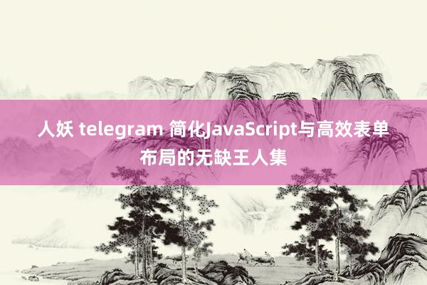 人妖 telegram 简化JavaScript与高效表单布局的无缺王人集