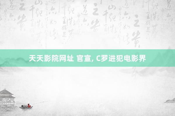 天天影院网址 官宣， C罗进犯电影界