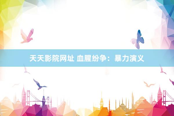 天天影院网址 血腥纷争：暴力演义