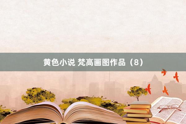 黄色小说 梵高画图作品（8）