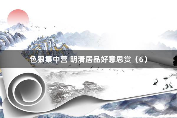 色狼集中营 明清居品好意思赏（6）
