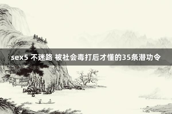 sex5 不迷路 被社会毒打后才懂的35条潜功令