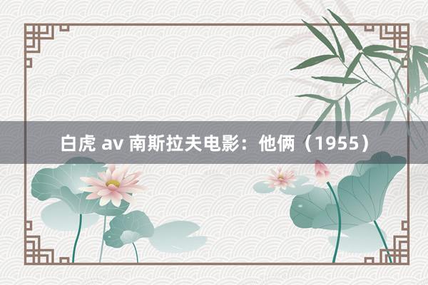 白虎 av 南斯拉夫电影：他俩（1955）