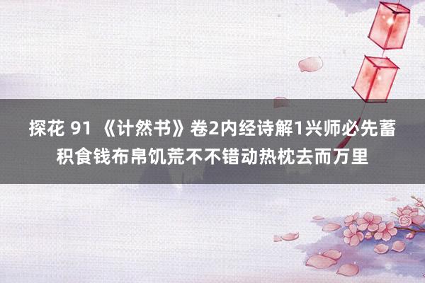 探花 91 《计然书》卷2内经诗解1兴师必先蓄积食钱布帛饥荒不不错动热枕去而万里